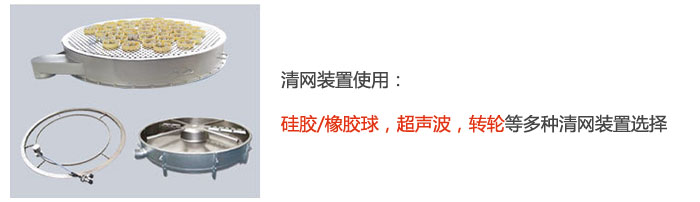 搖擺篩清網(wǎng)裝置使用：硅膠/橡膠球，超聲波，轉(zhuǎn)輪等多種清網(wǎng)裝置選擇。